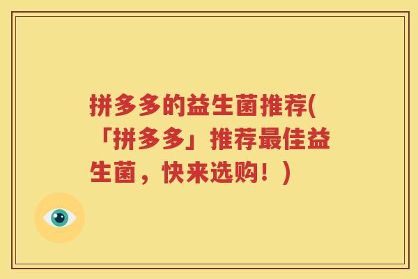 拼多多的益生菌推荐(「拼多多」推荐最佳益生菌，快来选购！)