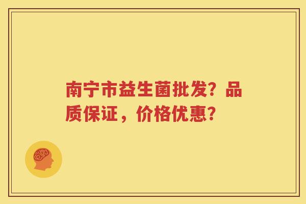 南宁市益生菌批发？品质保证，价格优惠？