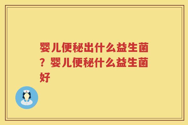 婴儿便秘出什么益生菌？婴儿便秘什么益生菌好