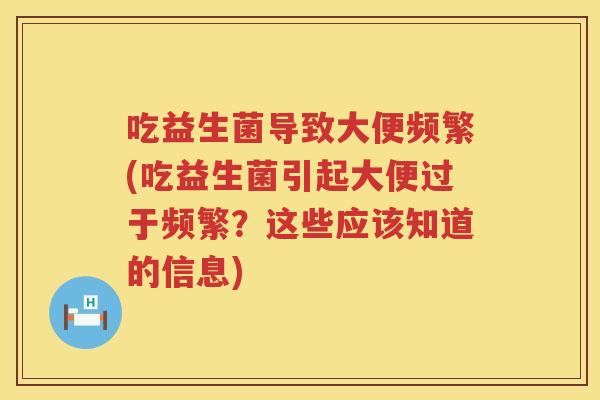 吃益生菌导致大便频繁(吃益生菌引起大便过于频繁？这些应该知道的信息)