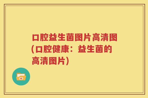 口腔益生菌图片高清图(口腔健康：益生菌的高清图片)