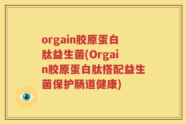 orgain胶原蛋白肽益生菌(Orgain胶原蛋白肽搭配益生菌保护肠道健康)