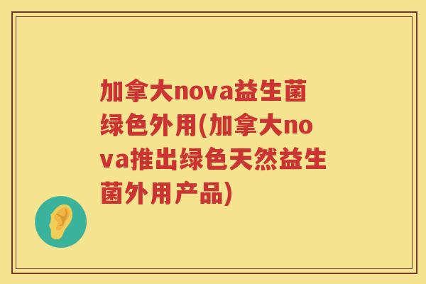 加拿大nova益生菌绿色外用(加拿大nova推出绿色天然益生菌外用产品)