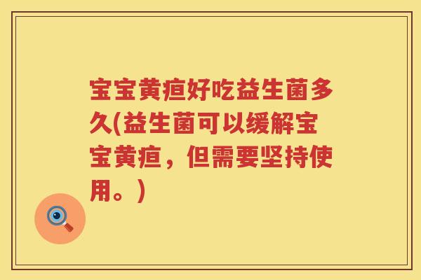宝宝黄疸好吃益生菌多久(益生菌可以缓解宝宝黄疸，但需要坚持使用。)