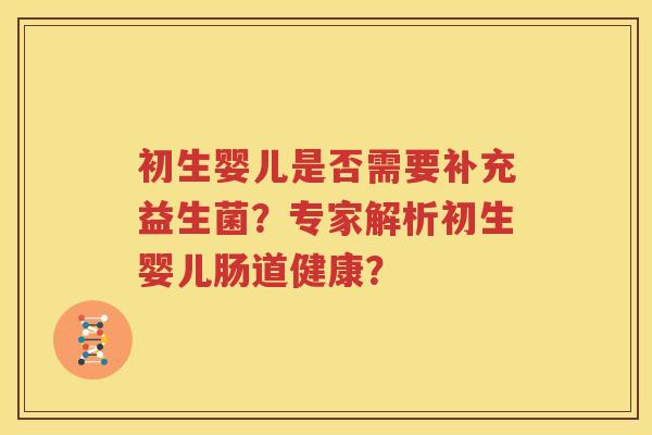 初生婴儿是否需要补充益生菌？专家解析初生婴儿肠道健康？
