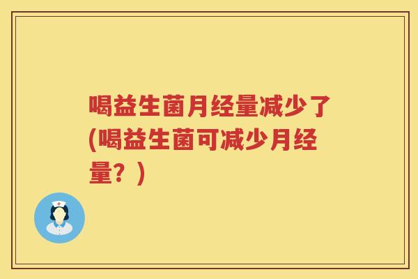 喝益生菌月经量减少了(喝益生菌可减少月经量？)
