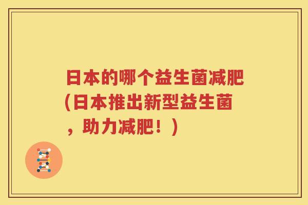 日本的哪个益生菌减肥(日本推出新型益生菌，助力减肥！)