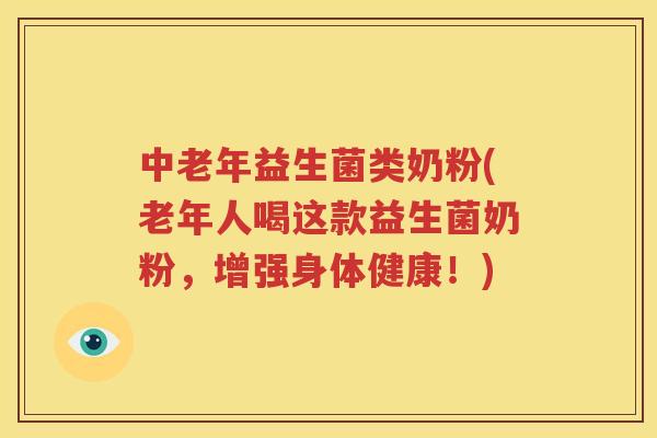 中老年益生菌类奶粉(老年人喝这款益生菌奶粉，增强身体健康！)