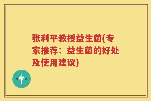 张利平教授益生菌(专家推荐：益生菌的好处及使用建议)