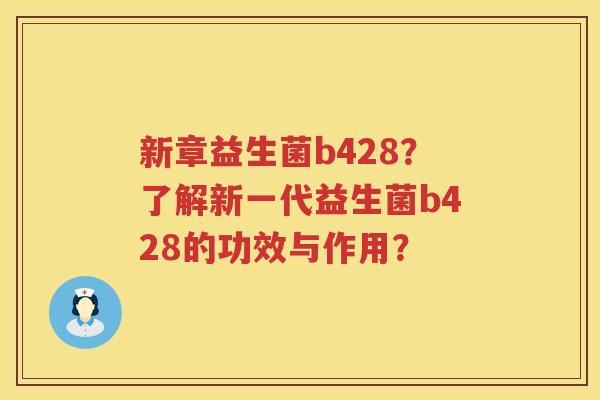新章益生菌b428？了解新一代益生菌b428的功效与作用？
