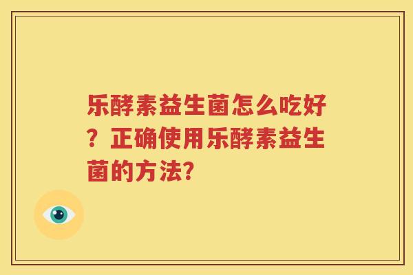 乐酵素益生菌怎么吃好？正确使用乐酵素益生菌的方法？