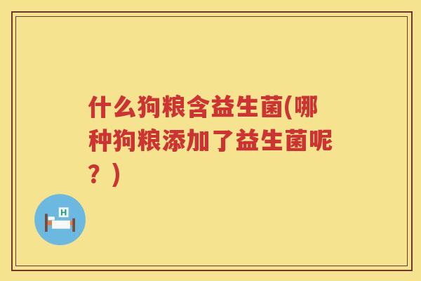 什么狗粮含益生菌(哪种狗粮添加了益生菌呢？)