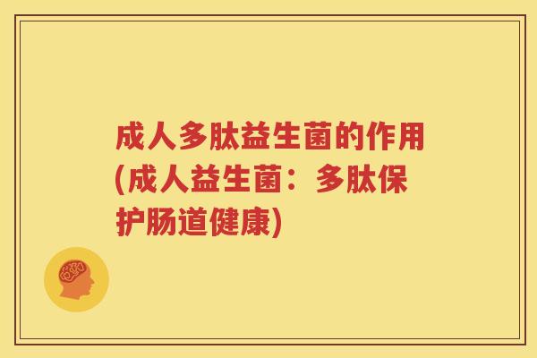 成人多肽益生菌的作用(成人益生菌：多肽保护肠道健康)