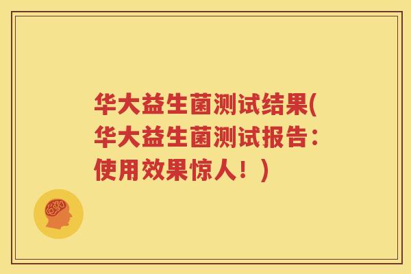 华大益生菌测试结果(华大益生菌测试报告：使用效果惊人！)
