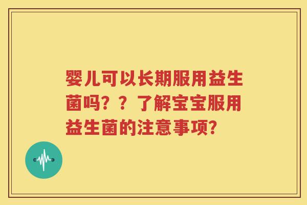 婴儿可以长期服用益生菌吗？？了解宝宝服用益生菌的注意事项？