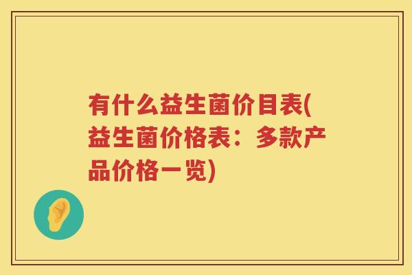 有什么益生菌价目表(益生菌价格表：多款产品价格一览)