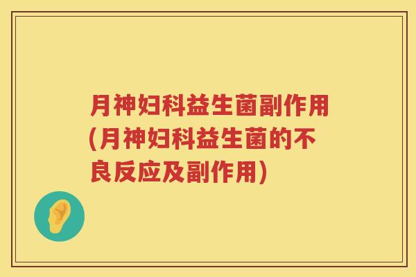 月神妇科益生菌副作用(月神妇科益生菌的不良反应及副作用)