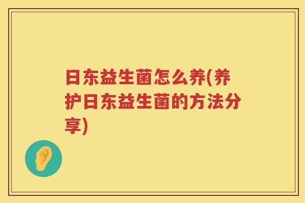 日东益生菌怎么养(养护日东益生菌的方法分享)