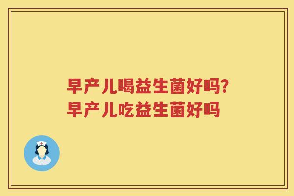 早产儿喝益生菌好吗？早产儿吃益生菌好吗