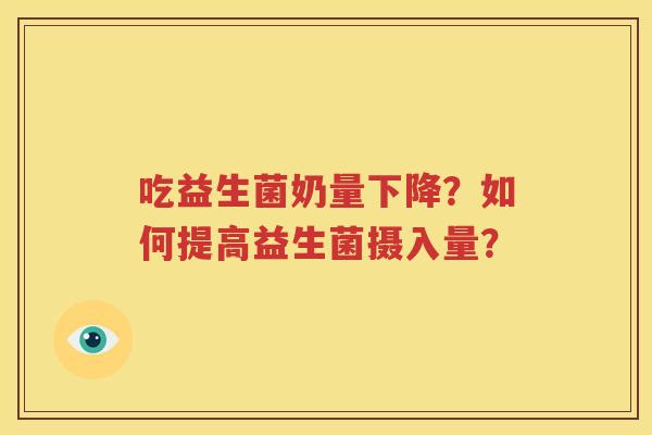 吃益生菌奶量下降？如何提高益生菌摄入量？
