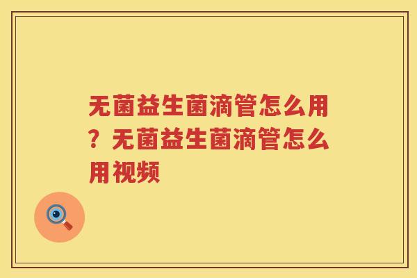 无菌益生菌滴管怎么用？无菌益生菌滴管怎么用视频