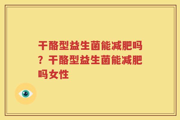 干酪型益生菌能减肥吗？干酪型益生菌能减肥吗女性