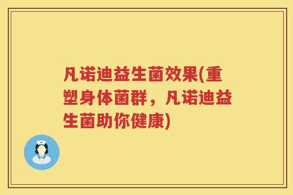 凡诺迪益生菌效果(重塑身体菌群，凡诺迪益生菌助你健康)