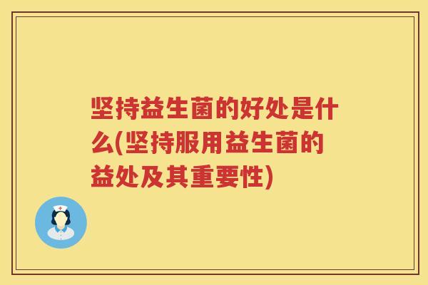 坚持益生菌的好处是什么(坚持服用益生菌的益处及其重要性)