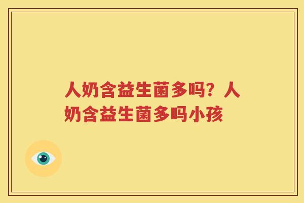 人奶含益生菌多吗？人奶含益生菌多吗小孩