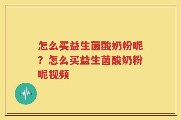 怎么买益生菌酸奶粉呢？怎么买益生菌酸奶粉呢视频