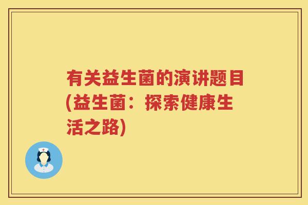 有关益生菌的演讲题目(益生菌：探索健康生活之路)