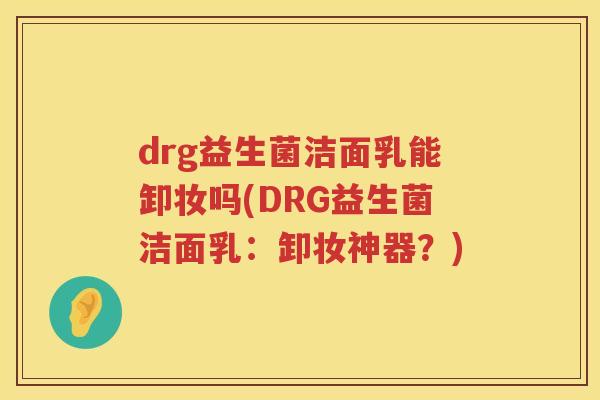 drg益生菌洁面乳能卸妆吗(DRG益生菌洁面乳：卸妆神器？)