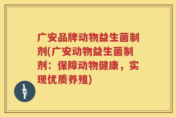 广安品牌动物益生菌制剂(广安动物益生菌制剂：保障动物健康，实现优质养殖)