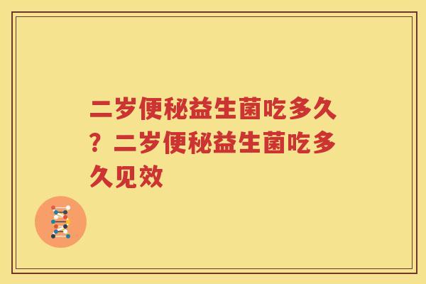 二岁便秘益生菌吃多久？二岁便秘益生菌吃多久见效