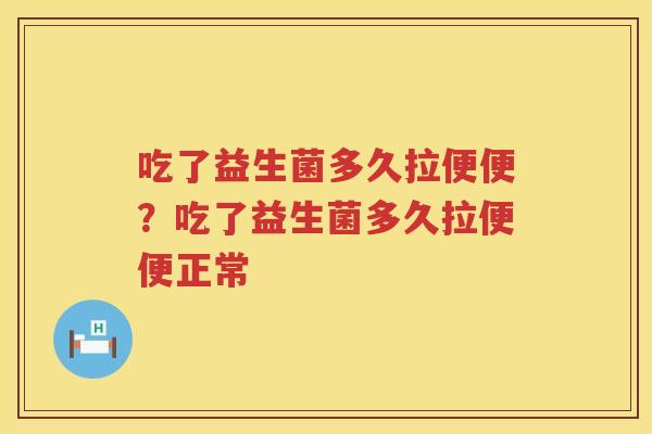 吃了益生菌多久拉便便？吃了益生菌多久拉便便正常
