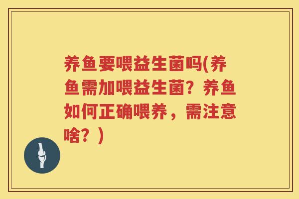 养鱼要喂益生菌吗(养鱼需加喂益生菌？养鱼如何正确喂养，需注意啥？)