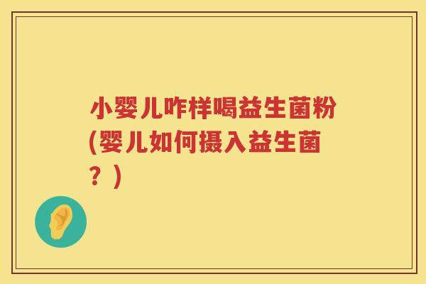 小婴儿咋样喝益生菌粉(婴儿如何摄入益生菌？)