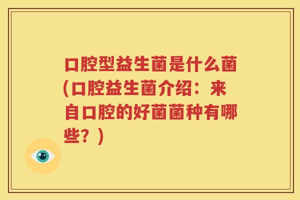 口腔型益生菌是什么菌(口腔益生菌介绍：来自口腔的好菌菌种有哪些？)