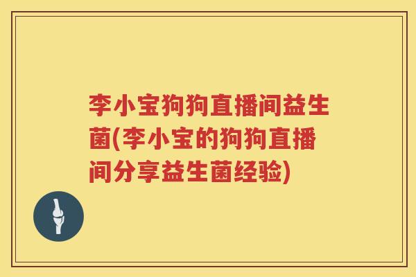 李小宝狗狗直播间益生菌(李小宝的狗狗直播间分享益生菌经验)