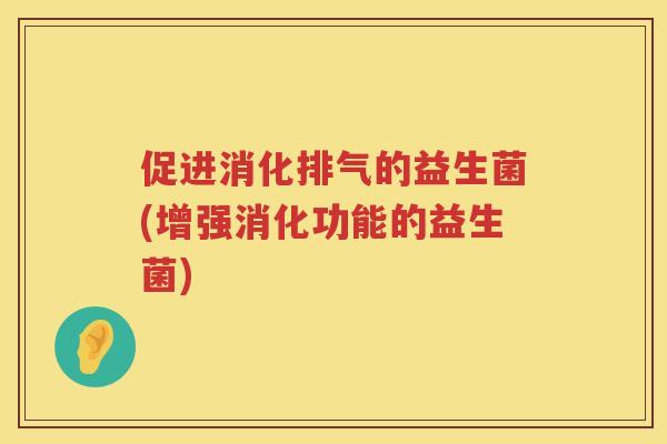 促进消化排气的益生菌(增强消化功能的益生菌)