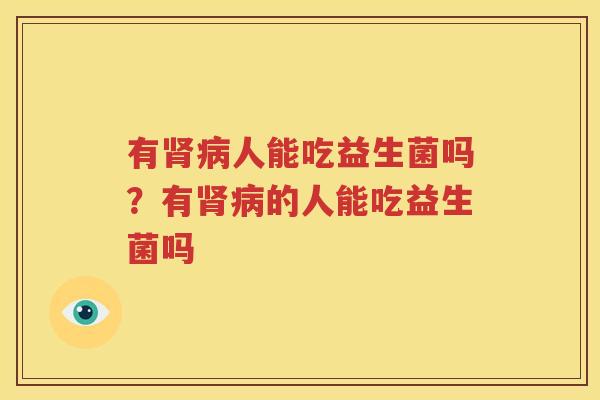 有肾病人能吃益生菌吗？有肾病的人能吃益生菌吗