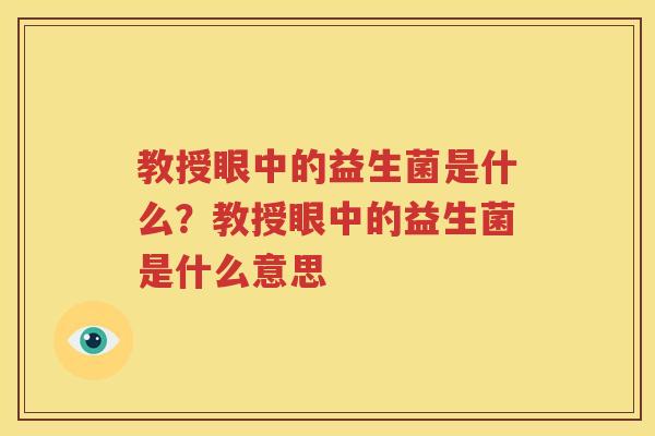 教授眼中的益生菌是什么？教授眼中的益生菌是什么意思