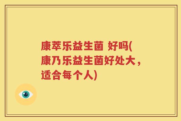 康萃乐益生菌 好吗(康乃乐益生菌好处大，适合每个人)