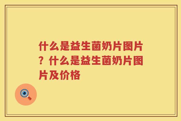 什么是益生菌奶片图片？什么是益生菌奶片图片及价格