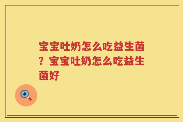 宝宝吐奶怎么吃益生菌？宝宝吐奶怎么吃益生菌好
