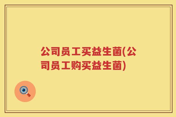 公司员工买益生菌(公司员工购买益生菌)