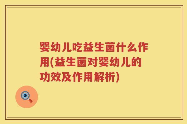 婴幼儿吃益生菌什么作用(益生菌对婴幼儿的功效及作用解析)