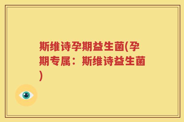 斯维诗孕期益生菌(孕期专属：斯维诗益生菌)