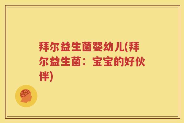 拜尔益生菌婴幼儿(拜尔益生菌：宝宝的好伙伴)
