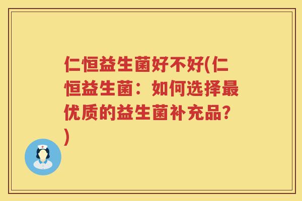 仁恒益生菌好不好(仁恒益生菌：如何选择最优质的益生菌补充品？)